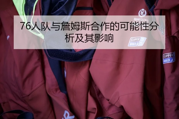 76人队与詹姆斯合作的可能性分析及其影响